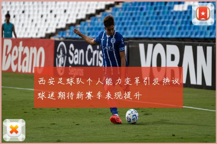 西安足球队个人能力变革引发热议球迷期待新赛季表现提升