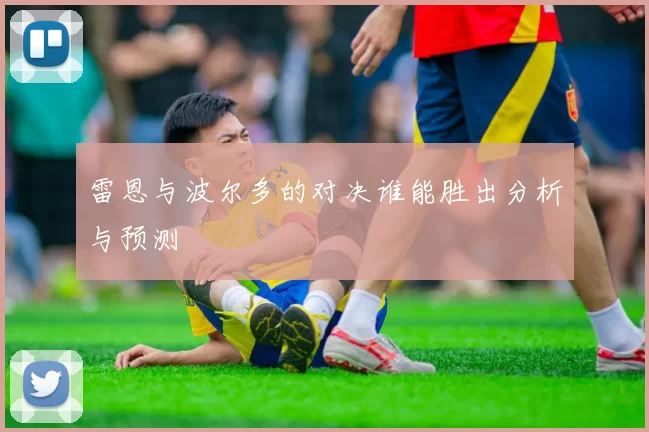 雷恩与波尔多的对决谁能胜出分析与预测