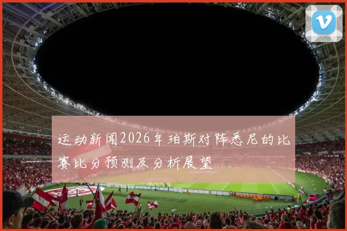 运动新闻2026年珀斯对阵悉尼的比赛比分预测及分析展望